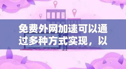 免费外网加速可以通过多种方式实现，以下是几个常见方法