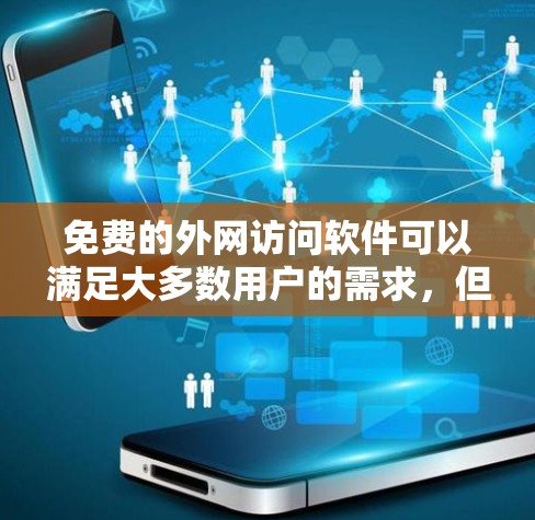 免费的外网访问软件可以满足大多数用户的需求，但需要注意的是，这些软件可能需要一定的配置和使用，因此在选择时应确保网络环境的安全性。以下是一些推荐的免费软件
