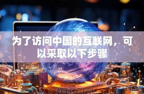 为了访问中国的互联网，可以采取以下步骤