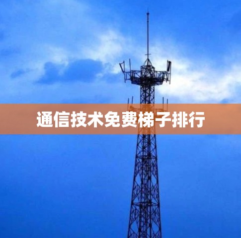 通信技术免费梯子排行 通信技术免费梯子排行