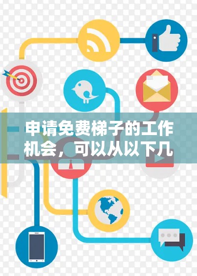 申请免费梯子的工作机会,可以从以下几个方面入手,以确保最大化的好处 申请免费梯子的工作机会,可以从以下几个方面入手,以确保最大化的好处