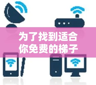 为了找到适合你免费的梯子软件，以下是一些推荐和考虑因素的总结