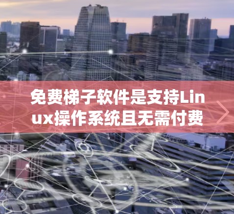 免费梯子软件是支持Linux操作系统且无需付费的软件,广泛用于开发和部署应用。以下是一些常用的免费梯子软件及其特点 免费梯子软件是支持Linux操作系统且无需付费的软件,广泛用于开发和部署应用。以下是一些常用的免费梯子软件及其特点