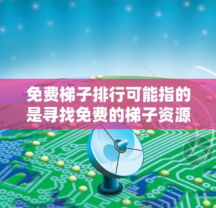 免费梯子排行可能指的是寻找免费的梯子资源、工具或服务,用于建造梯子、设计梯子或其他梯子相关用途。以下是一些可能的免费梯子相关资源和排法建议 免费梯子排行可能指的是寻找免费的梯子资源、工具或服务,用于建造梯子、设计梯子或其他梯子相关用途。以下是一些可能的免费梯子相关资源和排法建议