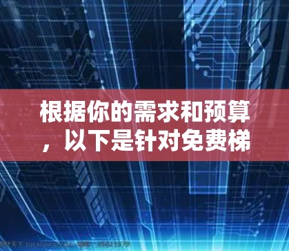 根据你的需求和预算，以下是针对免费梯子工具的建议