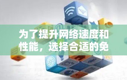 为了提升网络速度和性能，选择合适的免费加速器是一个明智的选择。以下是一些详细的步骤和建议，帮助你有效地使用免费加速器