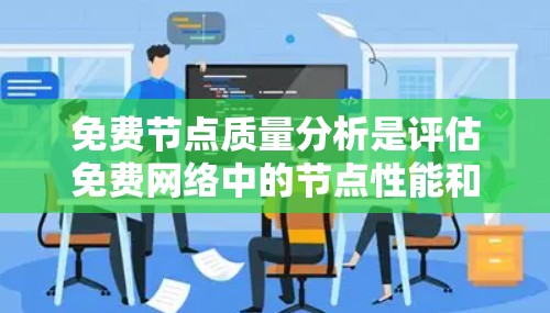 免费节点质量分析是评估免费网络中的节点性能和质量的关键步骤。以下是对该主题的总结和建议
