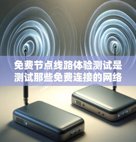 免费节点线路体验测试是测试那些免费连接的网络设备,以评估它们的连接性和功能。以下是详细的步骤和注意事项 免费节点线路体验测试是测试那些免费连接的网络设备,以评估它们的连接性和功能。以下是详细的步骤和注意事项