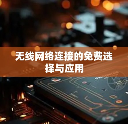 无线网络连接的免费选择与应用 无线网络连接的免费选择与应用