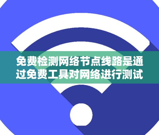 免费检测网络节点线路是通过免费工具对网络进行测试和评估,以确保网络的稳定性、性能和安全。以下是详细的步骤和方法 免费检测网络节点线路是通过免费工具对网络进行测试和评估,以确保网络的稳定性、性能和安全。以下是详细的步骤和方法