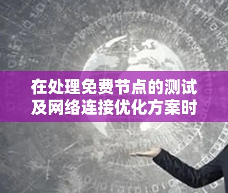 在处理免费节点的测试及网络连接优化方案时,可以按照以下步骤进行 在处理免费节点的测试及网络连接优化方案时,可以按照以下步骤进行