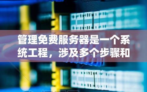 管理免费服务器是一个系统工程,涉及多个步骤和技能。以下是一个详细的指南,帮助您高效地管理免费服务器 管理免费服务器是一个系统工程,涉及多个步骤和技能。以下是一个详细的指南,帮助您高效地管理免费服务器