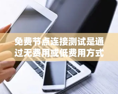 免费节点连接测试是通过无费用或低费用方式测试网络连接，确保节点之间能够正常工作。以下是对该主题的系统性解释