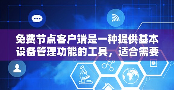 免费节点客户端是一种提供基本设备管理功能的工具,适合需要简单配置和管理的用户。它通过网络连接,允许用户访问不同的设备或服务器,提供了一种经济实惠的解决方案。以下是对该概念的详细总结 免费节点客户端是一种提供基本设备管理功能的工具,适合需要简单配置和管理的用户。它通过网络连接,允许用户访问不同的设备或服务器,提供了一种经济实惠的解决方案。以下是对该概念的详细总结