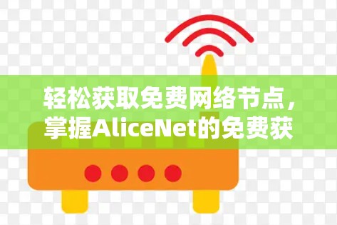 轻松获取免费网络节点，掌握AliceNet的免费获取方法