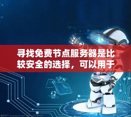 寻找免费节点服务器是比较安全的选择，可以用于测试和学习。以下是一些常见的免费节点服务器查询平台，帮助你轻松找到适合你的免费服务器
