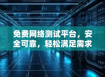 免费网络测试平台，安全可靠，轻松满足需求