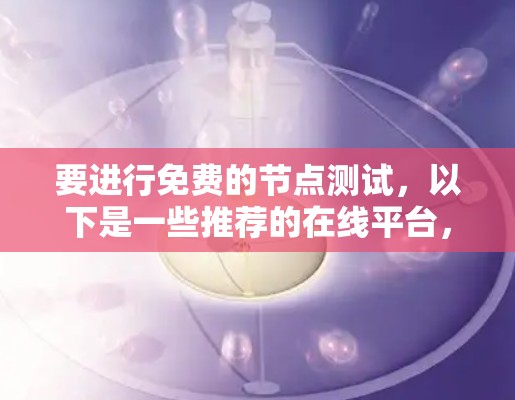 要进行免费的节点测试，以下是一些推荐的在线平台，它们提供免费的节点环境，适合测试和学习
