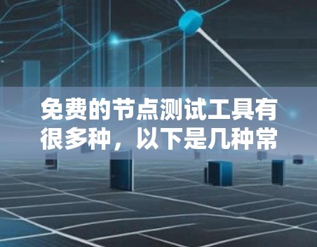 免费的节点测试工具有很多种，以下是几种常用的免费工具推荐