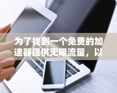 为了找到一个免费的加速器提供无限流量,以下是一些推荐的选项 为了找到一个免费的加速器提供无限流量,以下是一些推荐的选项