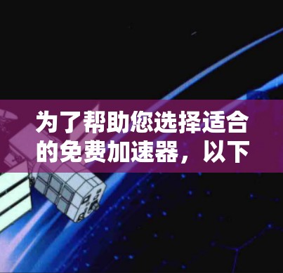 为了帮助您选择适合的免费加速器,以下是基于不同需求的推荐 为了帮助您选择适合的免费加速器,以下是基于不同需求的推荐