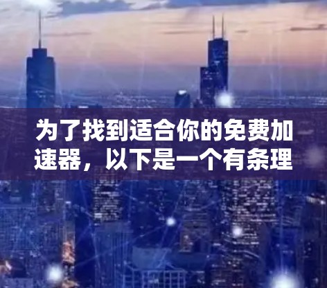 为了找到适合你的免费加速器，以下是一个有条理的步骤指南