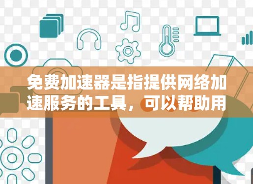 免费加速器是指提供网络加速服务的工具，可以帮助用户加速网站或应用的加载速度。以下是一些知名的免费加速器和它们的特点