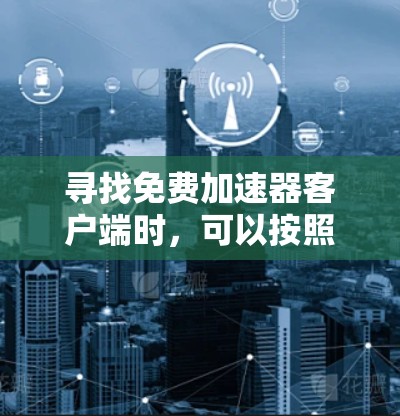 寻找免费加速器客户端时，可以按照以下步骤进行