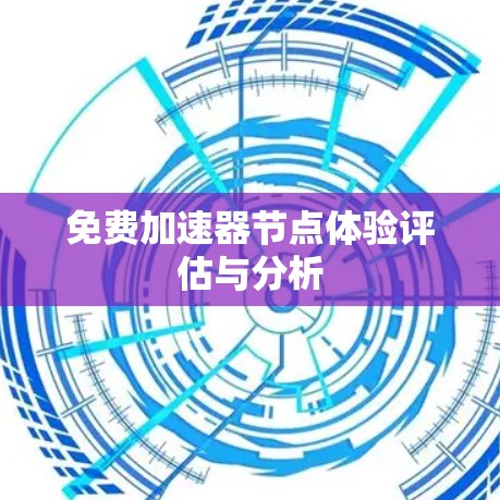 免费加速器节点体验评估与分析 免费加速器节点体验评估与分析