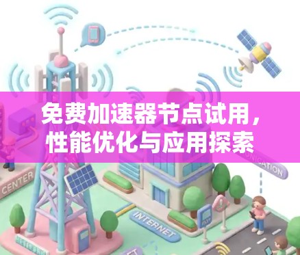 免费加速器节点试用，性能优化与应用探索