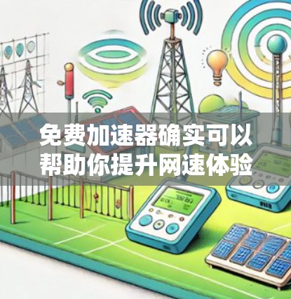 免费加速器确实可以帮助你提升网速体验，但大多数免费加速器会有速度限制或数据量限制。以下是一些常见的免费加速器及其特点