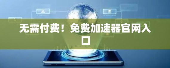 无需付费!免费加速器官网入口 无需付费!免费加速器官网入口