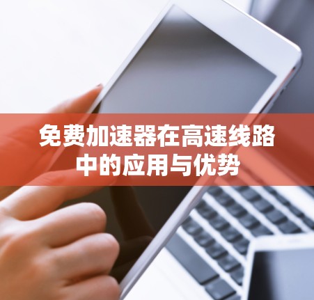 免费加速器在高速线路中的应用与优势