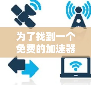 为了找到一个免费的加速器测试工具,可以考虑以下几种方法和工具 为了找到一个免费的加速器测试工具,可以考虑以下几种方法和工具