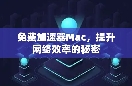 免费加速器Mac,提升网络效率的秘密 免费加速器Mac,提升网络效率的秘密