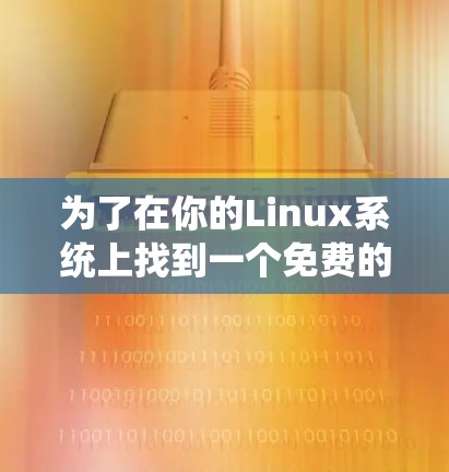 为了在你的Linux系统上找到一个免费的加速器,可以按照以下步骤进行 为了在你的Linux系统上找到一个免费的加速器,可以按照以下步骤进行