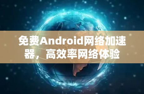 免费Android网络加速器,高效率网络体验 免费Android网络加速器,高效率网络体验