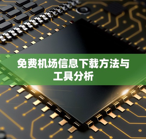 免费机场信息下载方法与工具分析 免费机场信息下载方法与工具分析