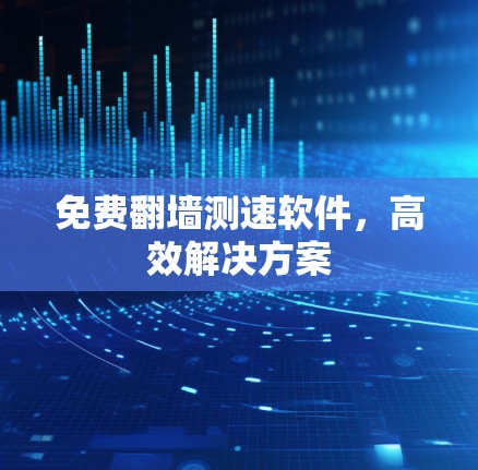 免费翻墙测速软件，高效解决方案