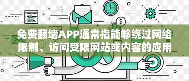 免费翻墙APP通常指能够绕过网络限制、访问受限网站或内容的应用程序。这些应用可能包括VPN服务、代理服务器、Tor等工具，它们可以帮助用户访问被屏蔽的内容或服务