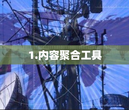 1.内容聚合工具 1.内容聚合工具