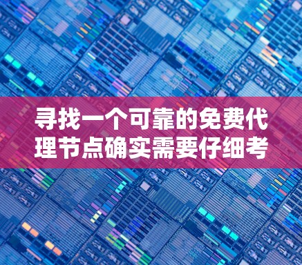 寻找一个可靠的免费代理节点确实需要仔细考虑多个因素。以下是一些步骤和建议，帮助你找到合适的免费代理节点