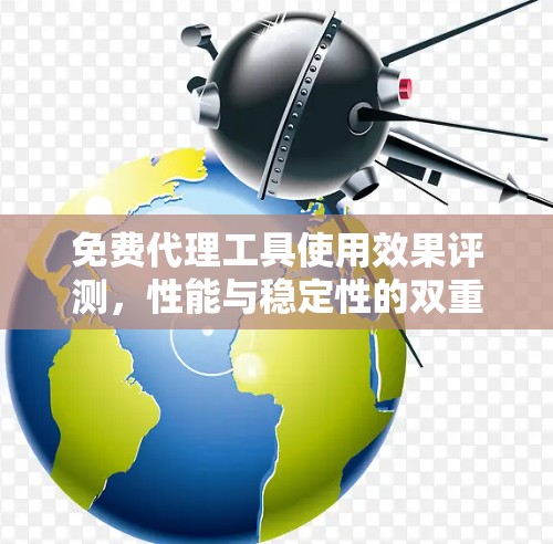 免费代理工具使用效果评测，性能与稳定性的双重考验