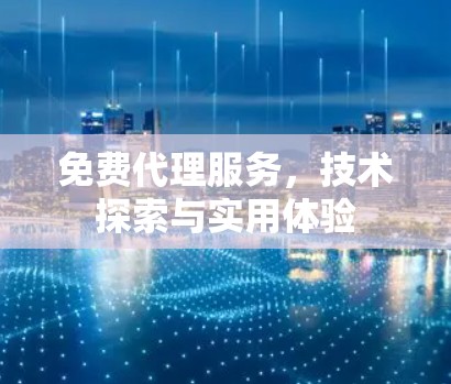 免费代理服务,技术探索与实用体验 免费代理服务,技术探索与实用体验