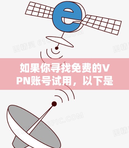 如果你寻找免费的VPN账号试用，以下是一些推荐的免费或低价VPN服务，适合不同需求