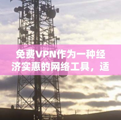 免费VPN作为一种经济实惠的网络工具,适合满足基本匿名上网、绕过地域限制或保护隐私需求的用户。以下是对免费VPN的综合分析和建议 免费VPN作为一种经济实惠的网络工具,适合满足基本匿名上网、绕过地域限制或保护隐私需求的用户。以下是对免费VPN的综合分析和建议