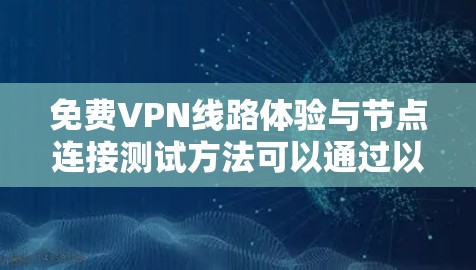 免费VPN线路体验与节点连接测试方法可以通过以下步骤进行,确保VPN服务的质量和可靠性。以下是详细的测试方法 免费VPN线路体验与节点连接测试方法可以通过以下步骤进行,确保VPN服务的质量和可靠性。以下是详细的测试方法