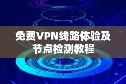 免费VPN线路体验及节点检测教程 免费VPN线路体验及节点检测教程