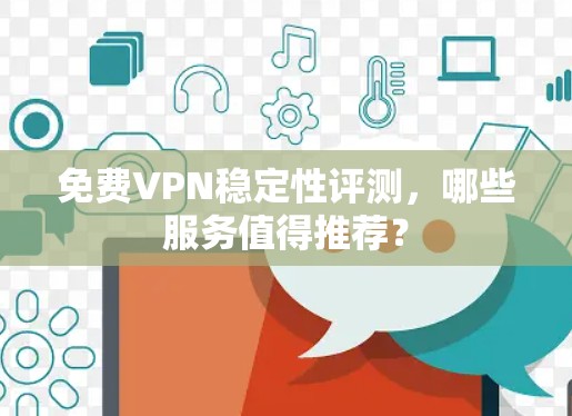 免费VPN稳定性评测,哪些服务值得推荐? 免费VPN稳定性评测,哪些服务值得推荐?