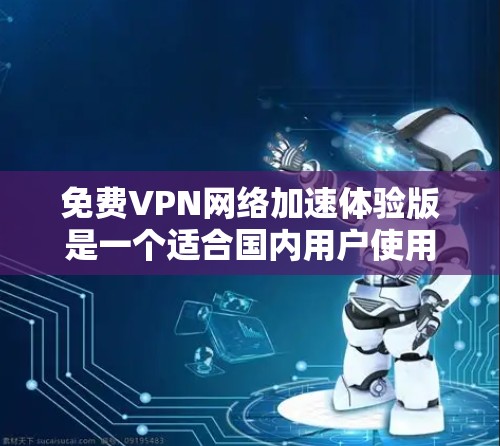 免费VPN网络加速体验版是一个适合国内用户使用的VPN工具，其主要功能是加速网络连接，提升网速。以下是对该VPN的详细分析和建议